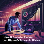 How AI Predictive Analytics Can 5X Your Ad Revenue in 60 Days