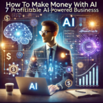 How to Make Money with AI: 7 Profitable AI-Powered Businesses